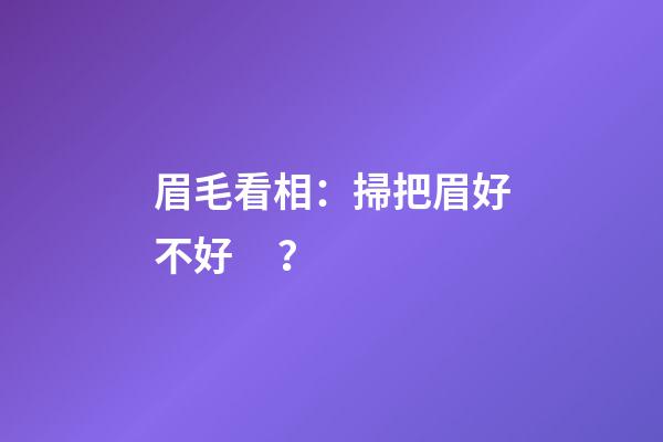 眉毛看相：掃把眉好不好？